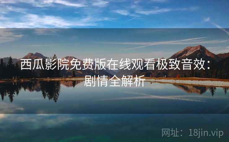 西瓜影院免费版在线观看极致音效：剧情全解析