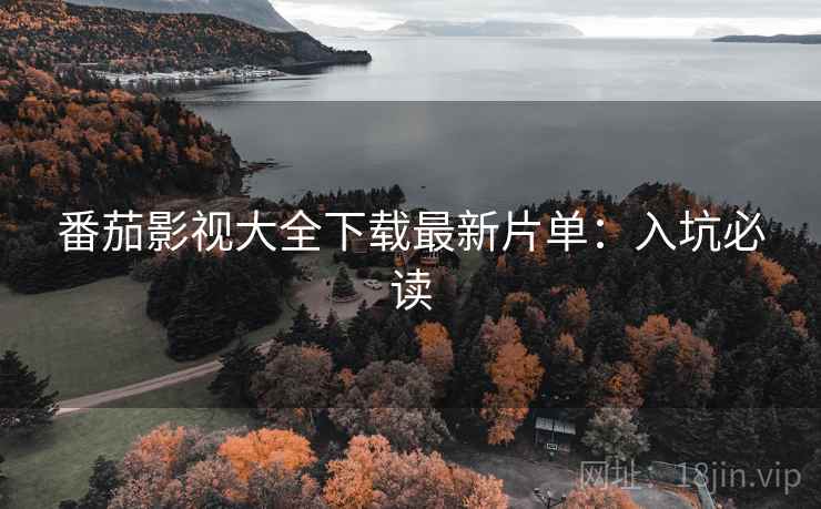 番茄影视大全下载最新片单：入坑必读