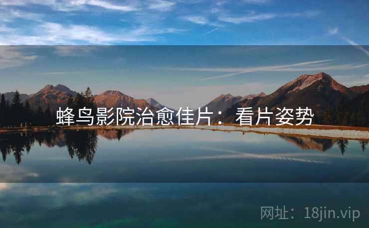 蜂鸟影院治愈佳片：看片姿势