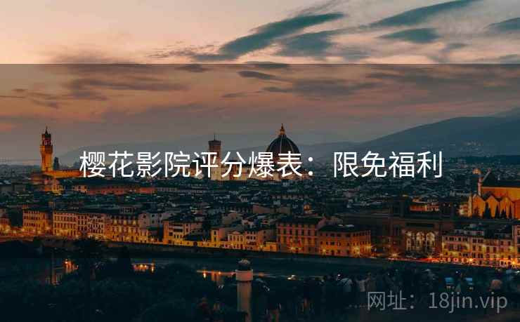 樱花影院评分爆表：限免福利