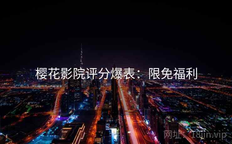 樱花影院评分爆表：限免福利