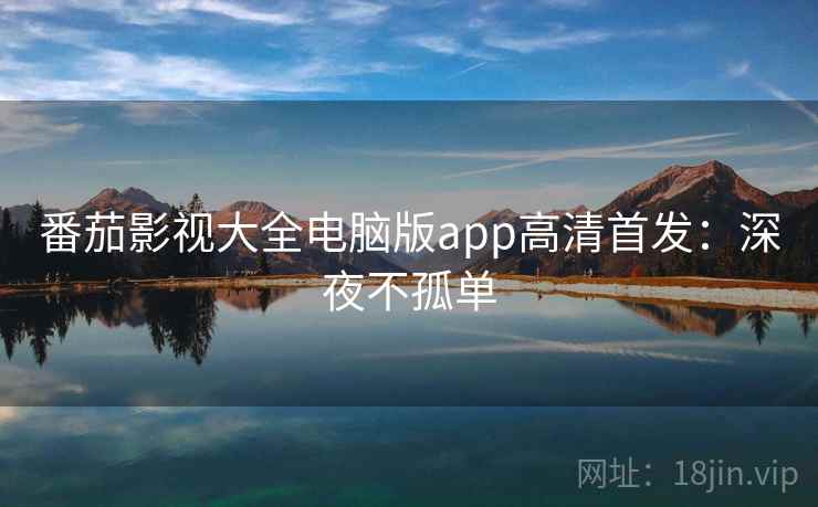 番茄影视大全电脑版app高清首发：深夜不孤单