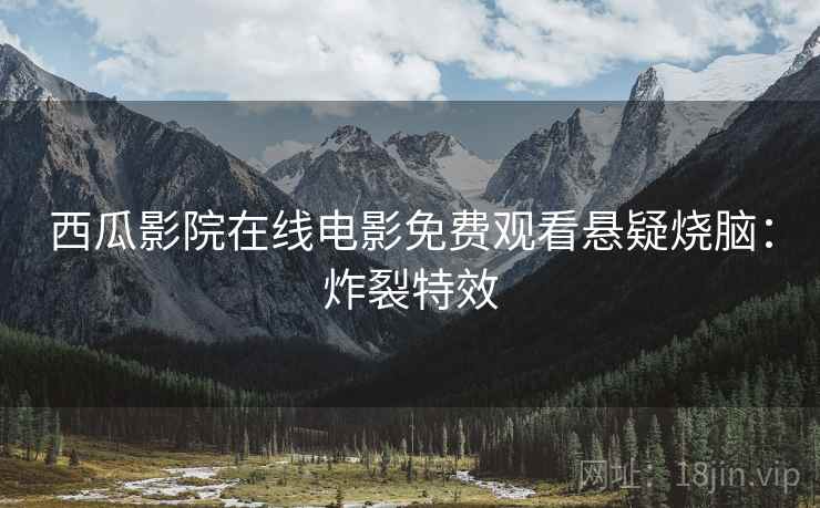 西瓜影院在线电影免费观看悬疑烧脑：炸裂特效
