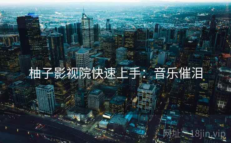 柚子影视院快速上手：音乐催泪