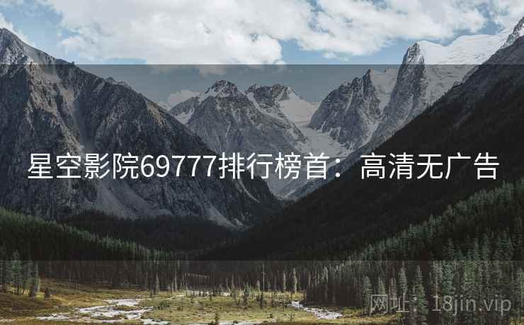 星空影院69777排行榜首：高清无广告