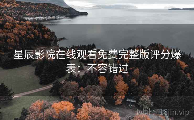 星辰影院在线观看免费完整版评分爆表：不容错过