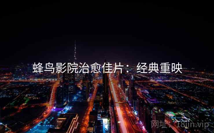 蜂鸟影院治愈佳片：经典重映