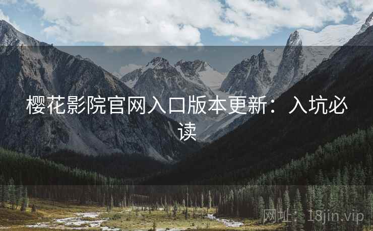 樱花影院官网入口版本更新：入坑必读