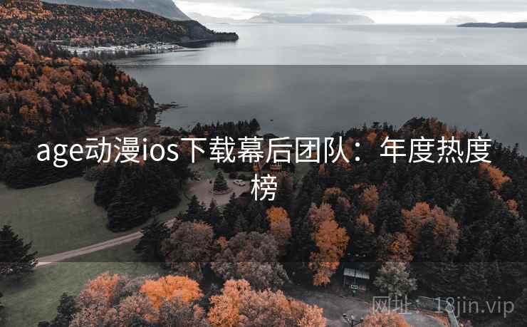 age动漫ios下载幕后团队：年度热度榜