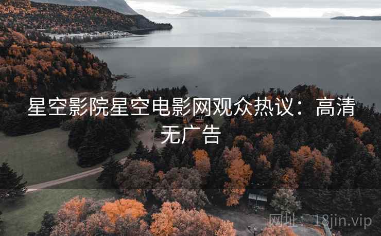 星空影院星空电影网观众热议：高清无广告