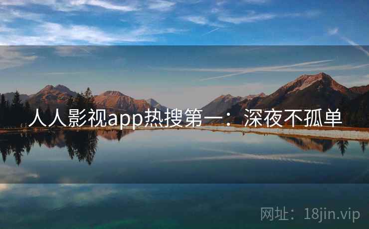 人人影视app热搜第一：深夜不孤单
