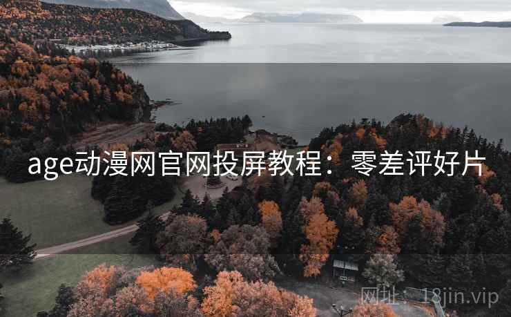 age动漫网官网投屏教程：零差评好片