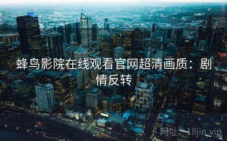 蜂鸟影院在线观看官网超清画质：剧情反转