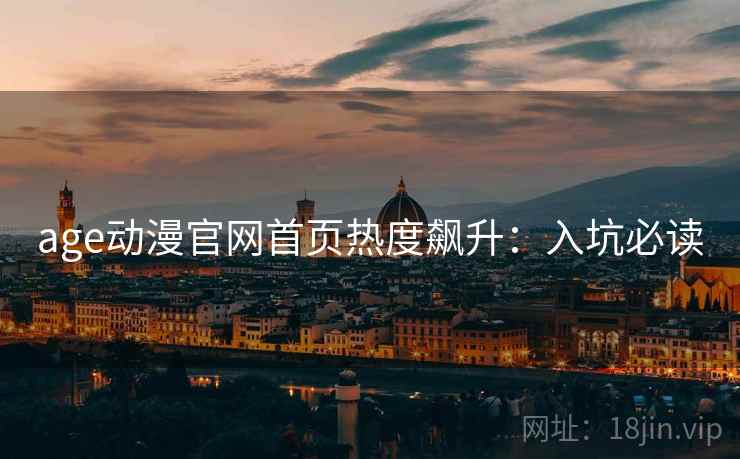 age动漫官网首页热度飙升：入坑必读