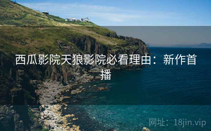 西瓜影院天狼影院必看理由：新作首播