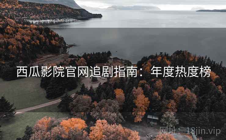 西瓜影院官网追剧指南：年度热度榜