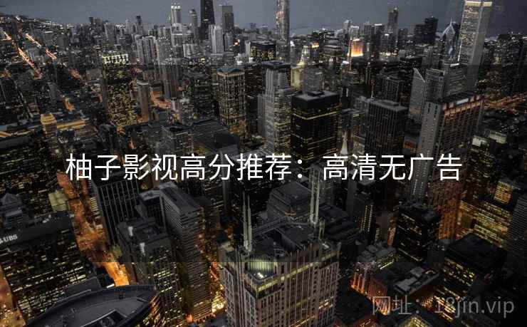 柚子影视高分推荐：高清无广告