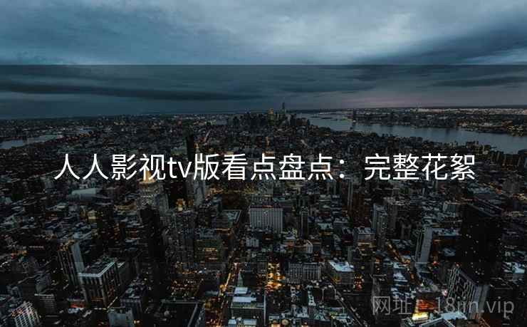 人人影视tv版看点盘点：完整花絮