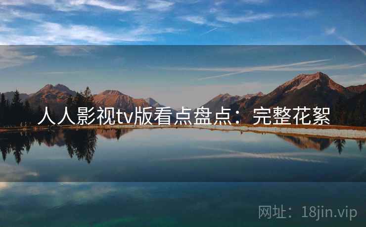 人人影视tv版看点盘点：完整花絮