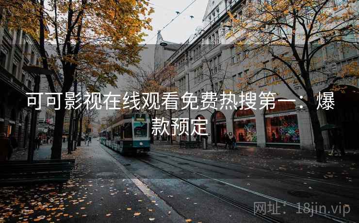可可影视在线观看免费热搜第一：爆款预定
