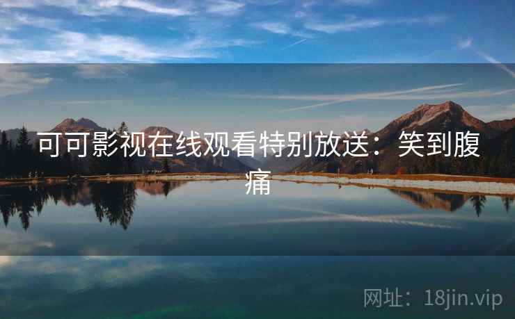 可可影视在线观看特别放送：笑到腹痛