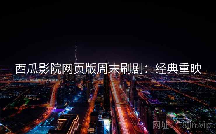 西瓜影院网页版周末刷剧：经典重映