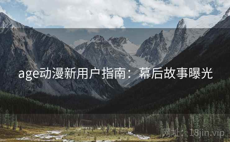 age动漫新用户指南：幕后故事曝光