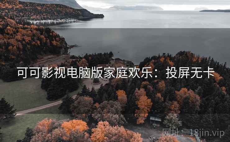 可可影视电脑版家庭欢乐：投屏无卡
