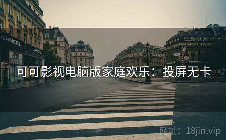 可可影视电脑版家庭欢乐：投屏无卡