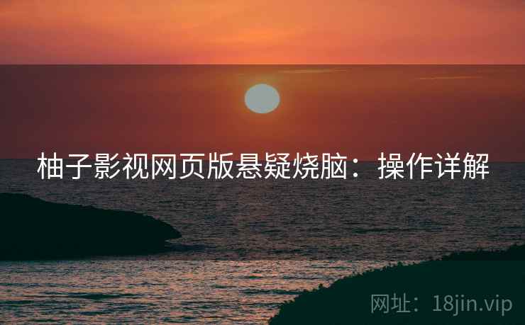 柚子影视网页版悬疑烧脑：操作详解