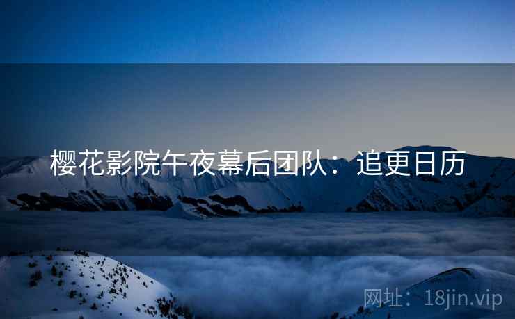 樱花影院午夜幕后团队：追更日历