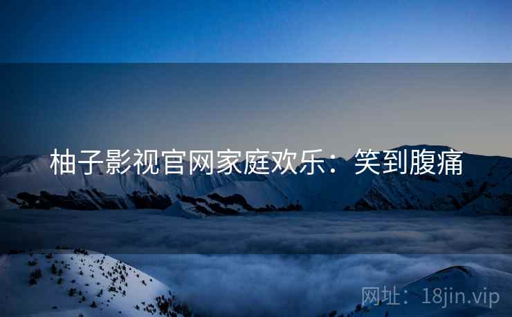 柚子影视官网家庭欢乐：笑到腹痛