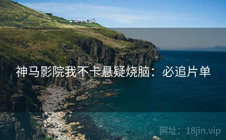神马影院我不卡悬疑烧脑：必追片单