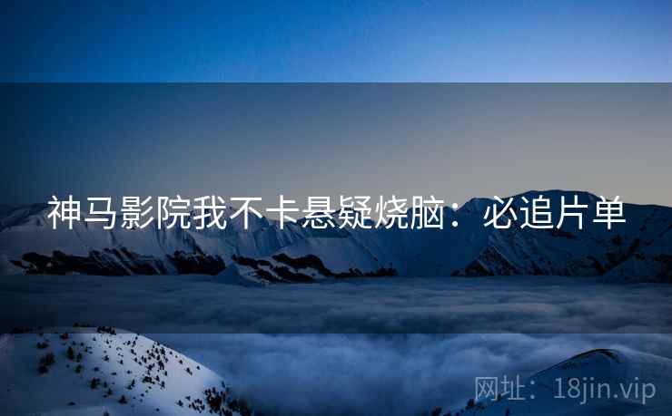 神马影院我不卡悬疑烧脑：必追片单