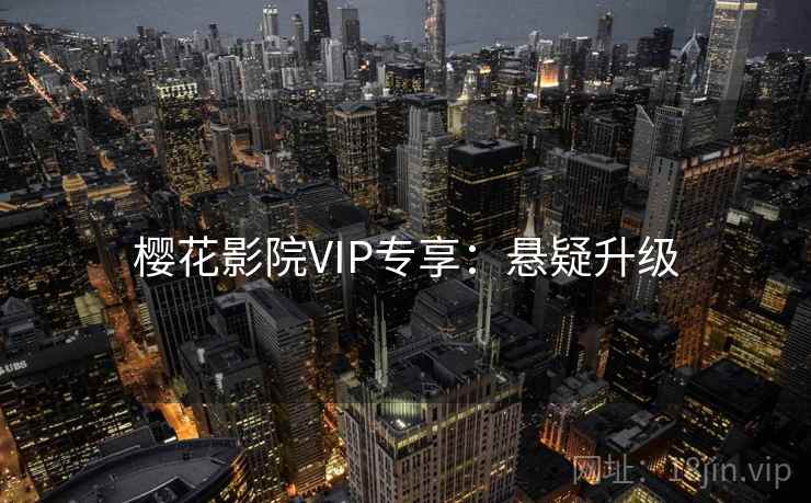 樱花影院VIP专享：悬疑升级