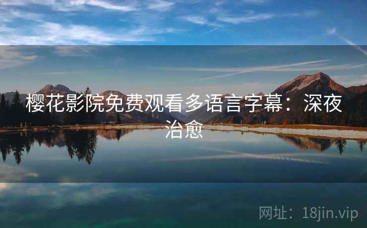 樱花影院免费观看多语言字幕：深夜治愈