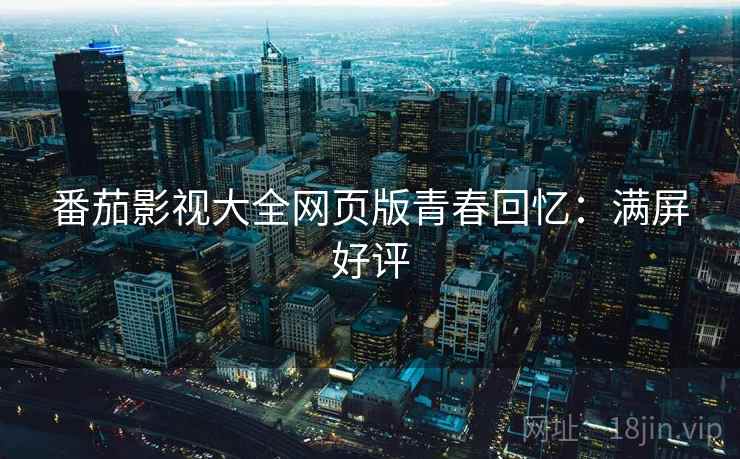 番茄影视大全网页版青春回忆：满屏好评