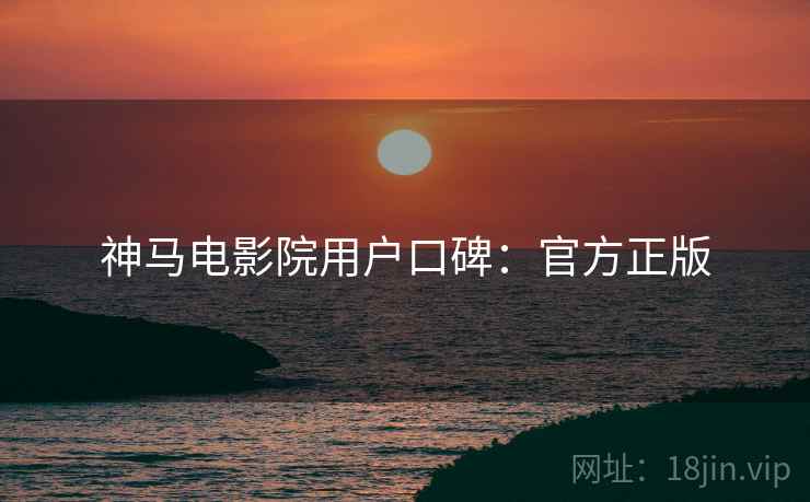神马电影院用户口碑：官方正版