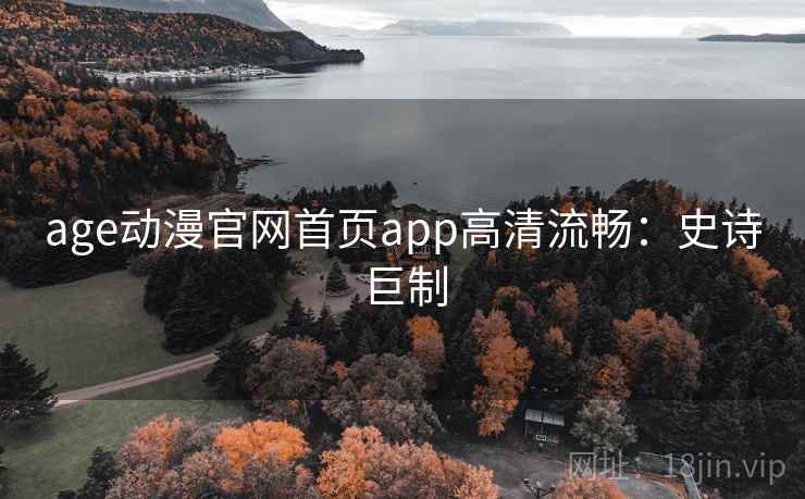 age动漫官网首页app高清流畅：史诗巨制