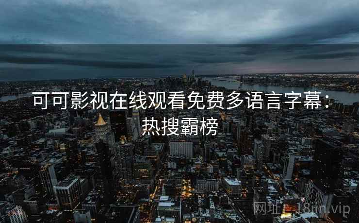 可可影视在线观看免费多语言字幕：热搜霸榜