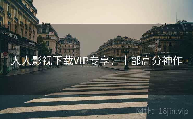 人人影视下载VIP专享：十部高分神作