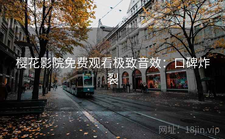 樱花影院免费观看极致音效：口碑炸裂