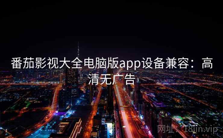 番茄影视大全电脑版app设备兼容：高清无广告