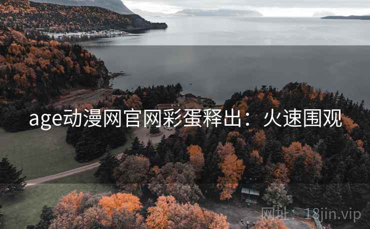 age动漫网官网彩蛋释出：火速围观