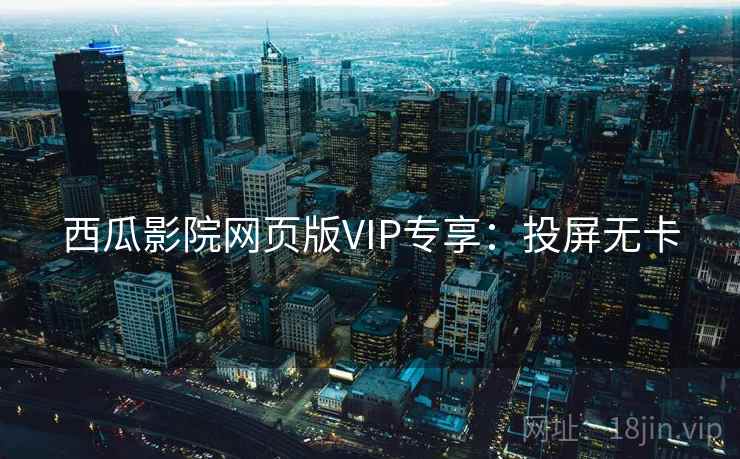 西瓜影院网页版VIP专享：投屏无卡