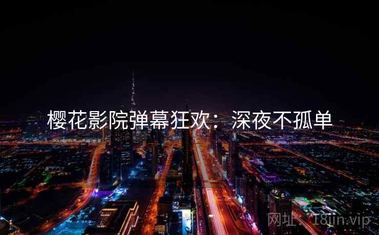 樱花影院弹幕狂欢：深夜不孤单